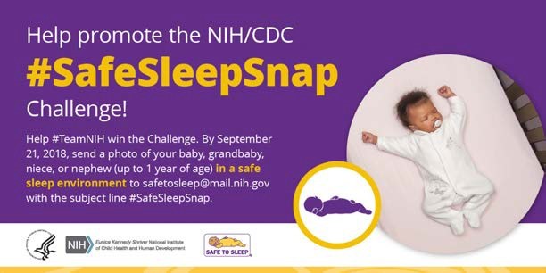 A baby sleeping on his back with the words &quot;Help promote the NIH/CDC #SafeSleepSnap challenge!&quot; Below that, it says &quot;Help #TeamNIH win the Challenge. By September 21,2018, send a photo of your baby, grandbaby, niece, or nephew (up to 1 year of age) to safetosleep@mail.nih.gov with the subject like #SafeSleepSnap&quot;